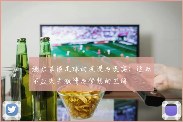 谢尔基谈足球的浪漫与现实：运动不应失去激情与梦想的空间
